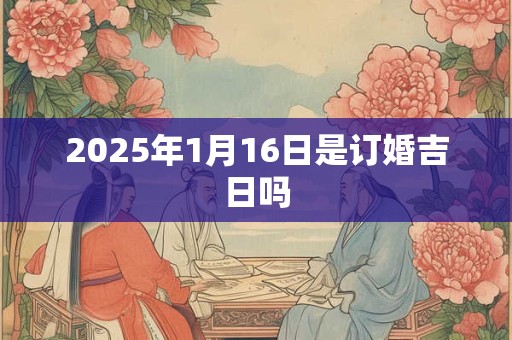2025年1月16日是订婚吉日吗