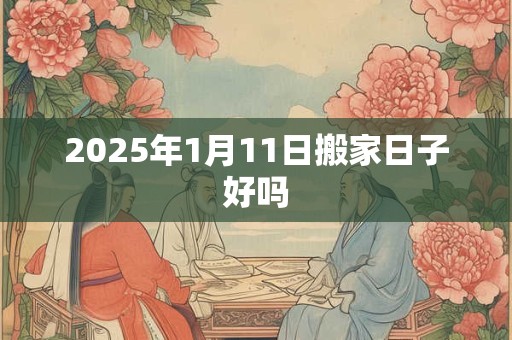 2025年1月11日搬家日子好吗
