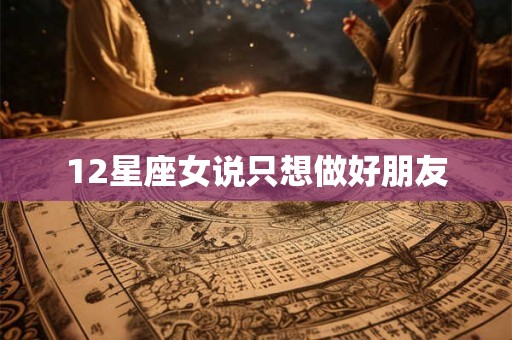 12星座女说只想做好朋友