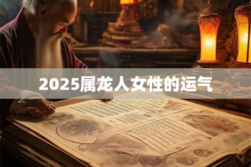 2025属龙人女性的运气