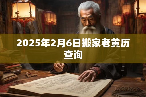 2025年2月6日搬家老黄历查询