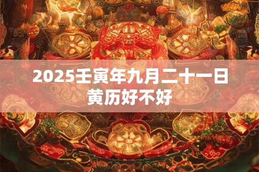 2025壬寅年九月二十一日黄历好不好