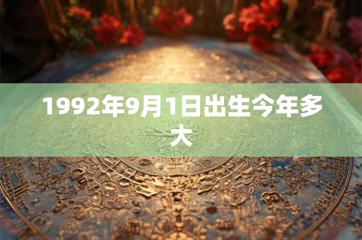 1992年9月1日出生今年多大