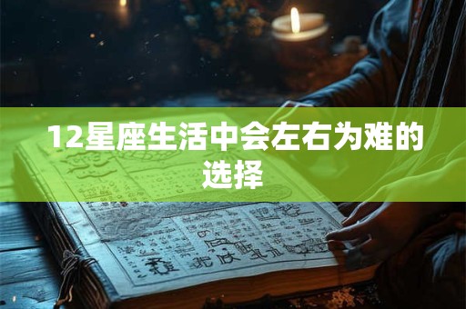 12星座生活中会左右为难的选择