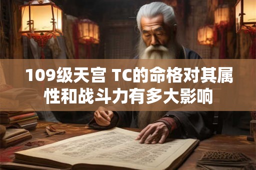 109级天宫 TC的命格对其属性和战斗力有多大影响