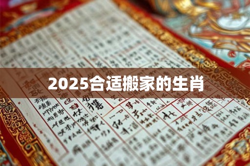 2025合适搬家的生肖