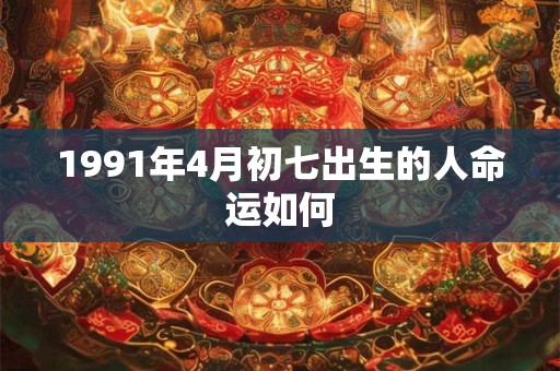 1991年4月初七出生的人命运如何