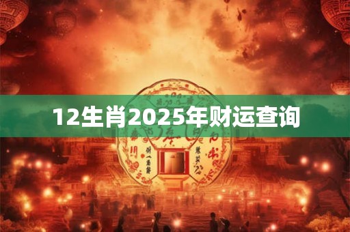 12生肖2025年财运查询