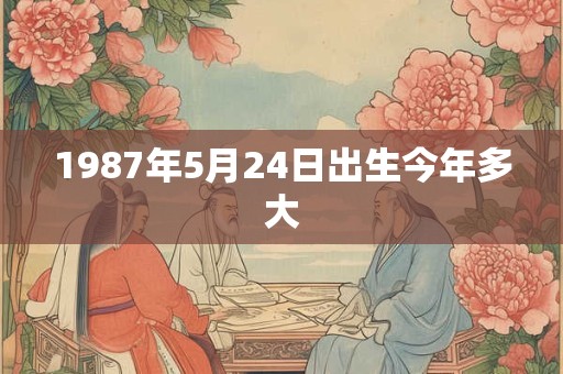 1987年5月24日出生今年多大