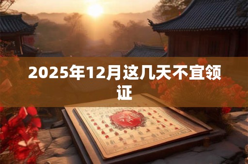2025年12月这几天不宜领证