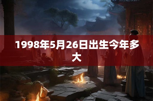 1998年5月26日出生今年多大