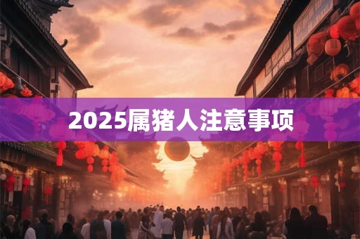 2025属猪人注意事项