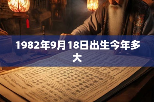 1982年9月18日出生今年多大