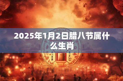 2025年1月2日腊八节属什么生肖