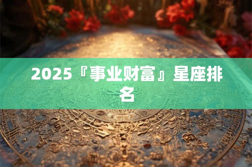 2025『事业财富』星座排名
