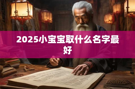 2025小宝宝取什么名字最好