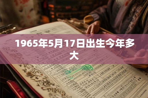 1965年5月17日出生今年多大