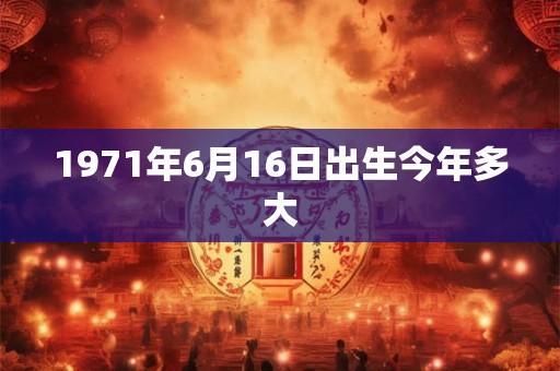 1971年6月16日出生今年多大