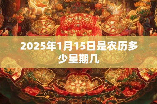 2025年1月15日是农历多少星期几