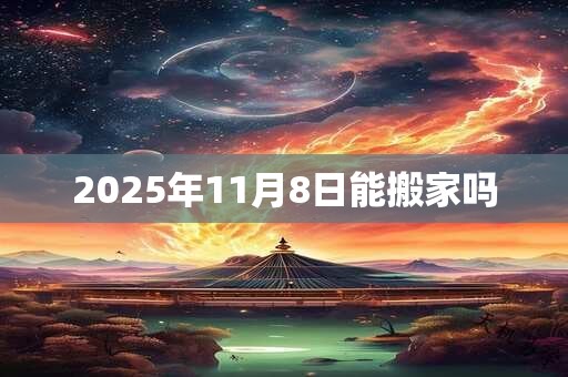 2025年11月8日能搬家吗