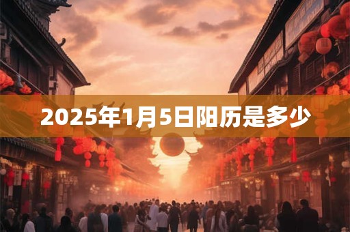 2025年1月5日阳历是多少