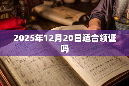 2025年12月20日适合领证吗
