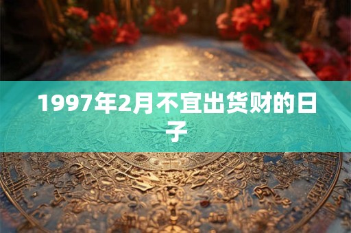 1997年2月不宜出货财的日子
