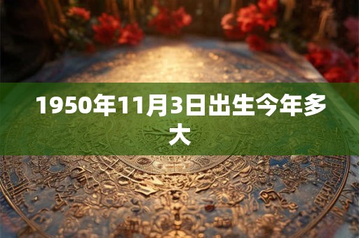 1950年11月3日出生今年多大