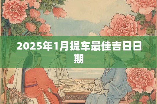 2025年1月提车最佳吉日日期