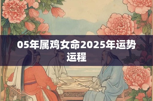 05年属鸡女命2025年运势运程