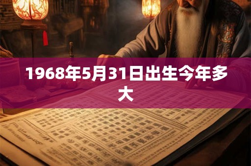 1968年5月31日出生今年多大