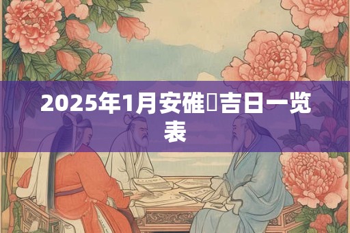 2025年1月安碓硙吉日一览表