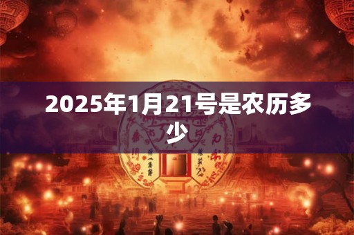 2025年1月21号是农历多少