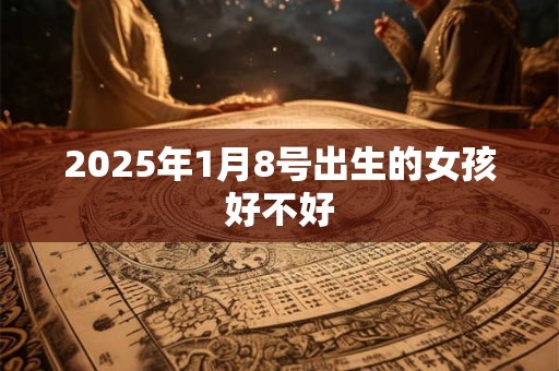 2025年1月8号出生的女孩好不好