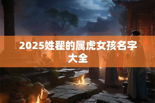 2025姓翟的属虎女孩名字大全