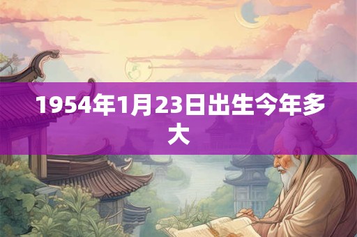 1954年1月23日出生今年多大