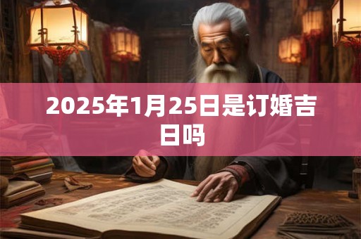 2025年1月25日是订婚吉日吗