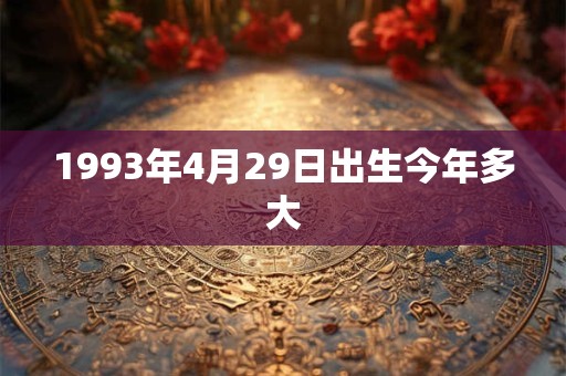 1993年4月29日出生今年多大