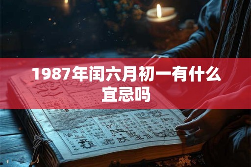 1987年闰六月初一有什么宜忌吗