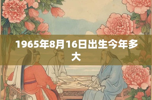 1965年8月16日出生今年多大