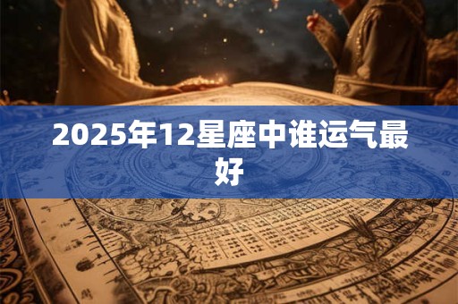 2025年12星座中谁运气最好