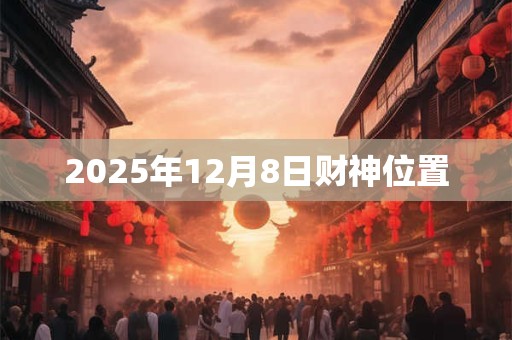 2025年12月8日财神位置