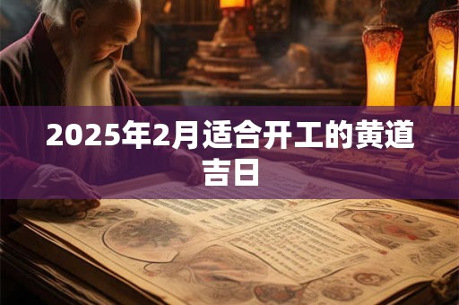 2025年2月适合开工的黄道吉日