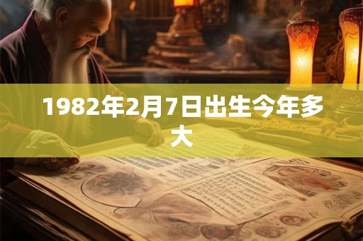 1982年2月7日出生今年多大