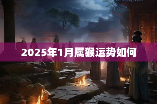 2025年1月属猴运势如何