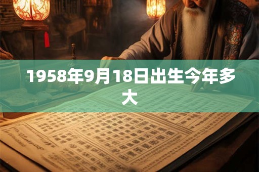 1958年9月18日出生今年多大