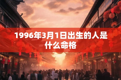 1996年3月1日出生的人是什么命格
