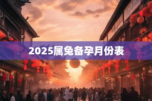 2025属兔备孕月份表