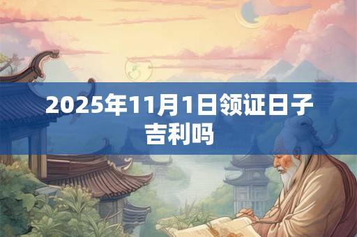 2025年11月1日领证日子吉利吗