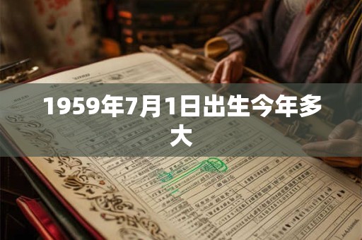 1959年7月1日出生今年多大